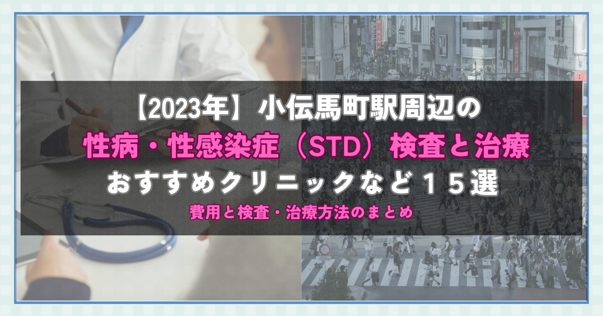 【2023年】小伝馬町駅周辺の性病・性感染症（STD）検査と治療！おすすめのクリニックや方法15選！費用と検査・治療方法のまとめ