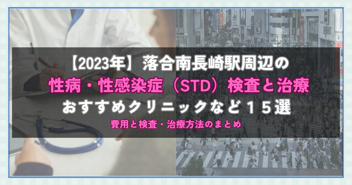【2023年】落合南長崎駅周辺の性病・性感染症（STD）検査と治療！おすすめのクリニックや方法15選！費用と検査・治療方法のまとめ