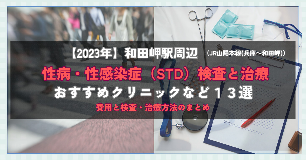 【2023年】和田岬駅周辺の性病・性感染症（STD）検査と治療！おすすめのクリニックや方法13選！費用と検査・治療方法のまとめ