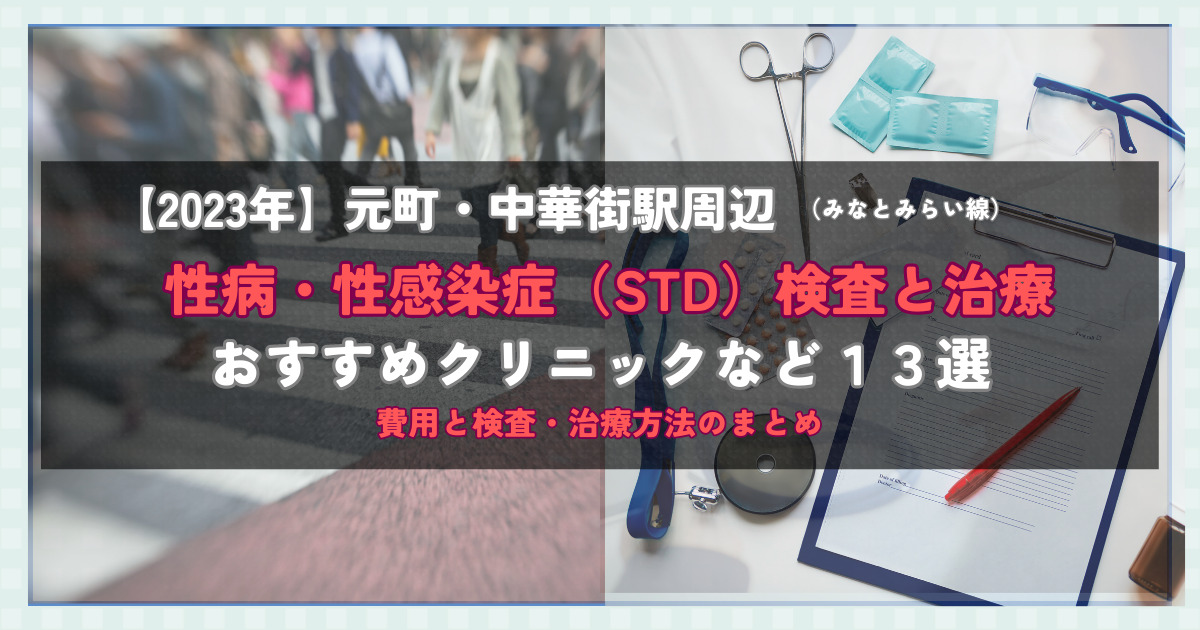 【2023年】元町・中華街駅周辺の性病・性感染症（STD）検査と治療！おすすめのクリニックや方法13選！費用と検査・治療方法のまとめ
