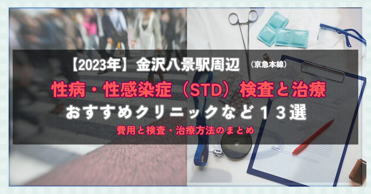 【2023年】金沢八景駅周辺の性病・性感染症（STD）検査と治療！おすすめのクリニックや方法13選！費用と検査・治療方法のまとめ